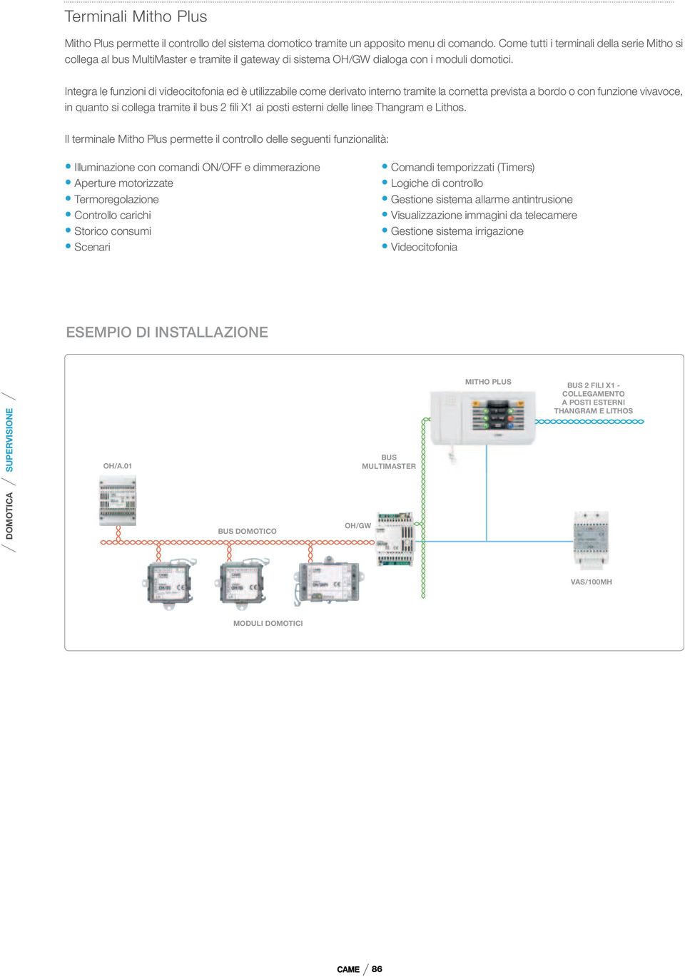 Integra le funzioni di videocitofonia ed è utilizzabile come derivato interno tramite la cornetta prevista a bordo o con funzione vivavoce, in quanto si collega tramite il bus 2 fili X1 ai posti