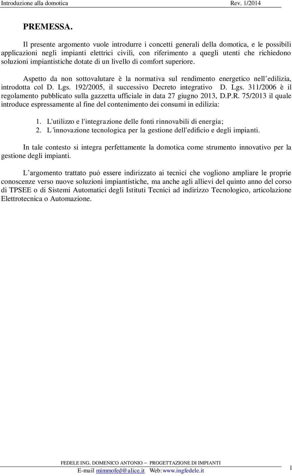 impiantistiche dotate di un livello di comfort superiore. Aspetto da non sottovalutare è la normativa sul rendimento energetico nell edilizia, introdotta col D. Lgs.