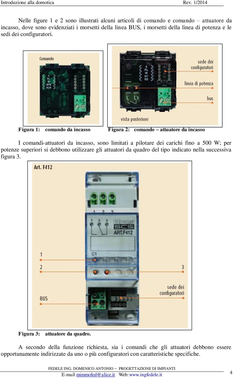 Figura 1: comando da incasso Figura 2: comando attuatore da incasso I comandi-attuatori da incasso, sono limitati a pilotare dei carichi fino a 500 W; per potenze