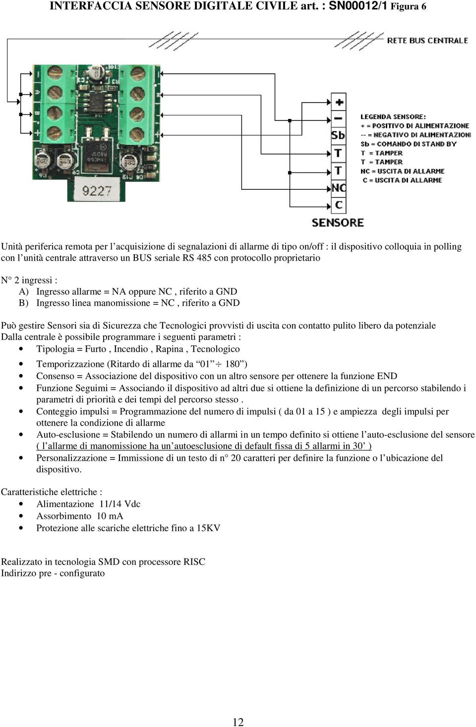 con protocollo proprietario N 2 ingressi : A) Ingresso allarme = NA oppure NC, riferito a GND B) Ingresso linea manomissione = NC, riferito a GND Può gestire Sensori sia di Sicurezza che Tecnologici