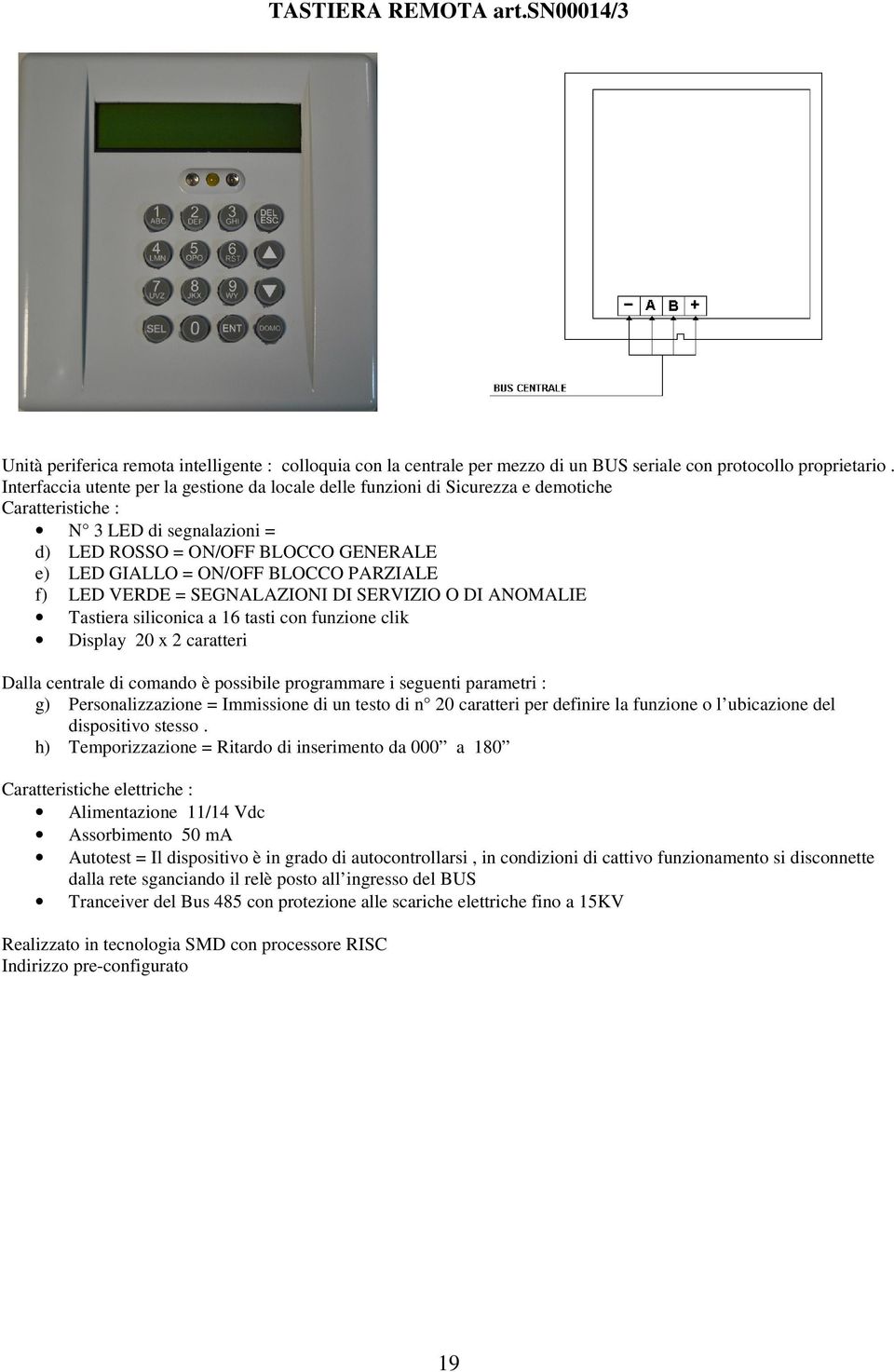 PARZIALE f) LED VERDE = SEGNALAZIONI DI SERVIZIO O DI ANOMALIE Tastiera siliconica a 16 tasti con funzione clik Display 20 x 2 caratteri Dalla centrale di comando è possibile programmare i seguenti