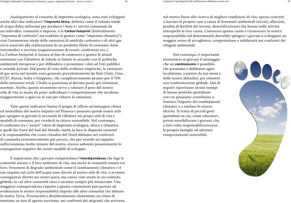 comunità o impresa, e la Carbon footprint (letteralmente: impronta di carbonio, ma tradotto in genere come impronta climatica ), cioè l ammontare totale delle emissioni di anidride carbonica e di