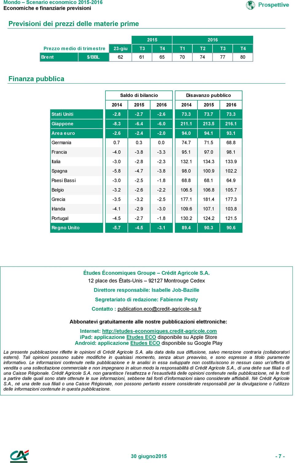 1 97.0 98.1 Italia -3.0-2.8-2.3 132.1 134.3 133.9 Spagna -5.8-4.7-3.8 98.0 100.9 102.2 Paesi Bassi -3.0-2.5-1.8 68.8 68.1 64.9 Belgio -3.2-2.6-2.2 106.5 106.8 105.7 Grecia -3.5-3.2-2.5 177.1 181.