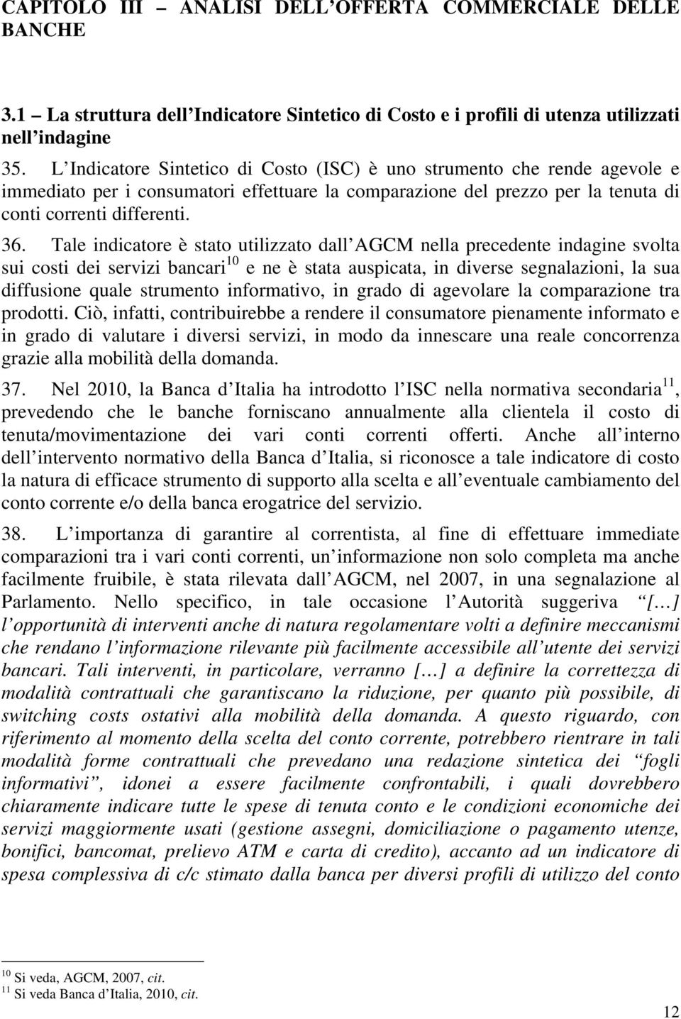 Tale indicatore è stato utilizzato dall AGCM nella precedente indagine svolta sui costi dei servizi bancari 10 e ne è stata auspicata, in diverse segnalazioni, la sua diffusione quale strumento