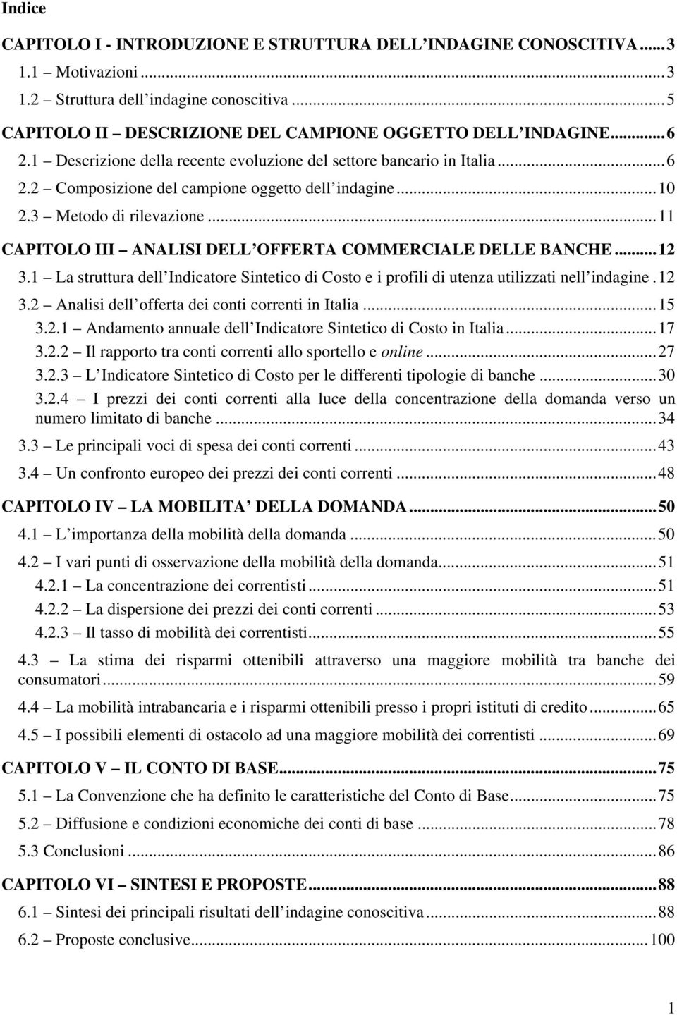 .. 11 CAPITOLO III ANALISI DELL OFFERTA COMMERCIALE DELLE BANCHE... 12 3.1 La struttura dell Indicatore Sintetico di Costo e i profili di utenza utilizzati nell indagine. 12 3.2 Analisi dell offerta dei conti correnti in Italia.