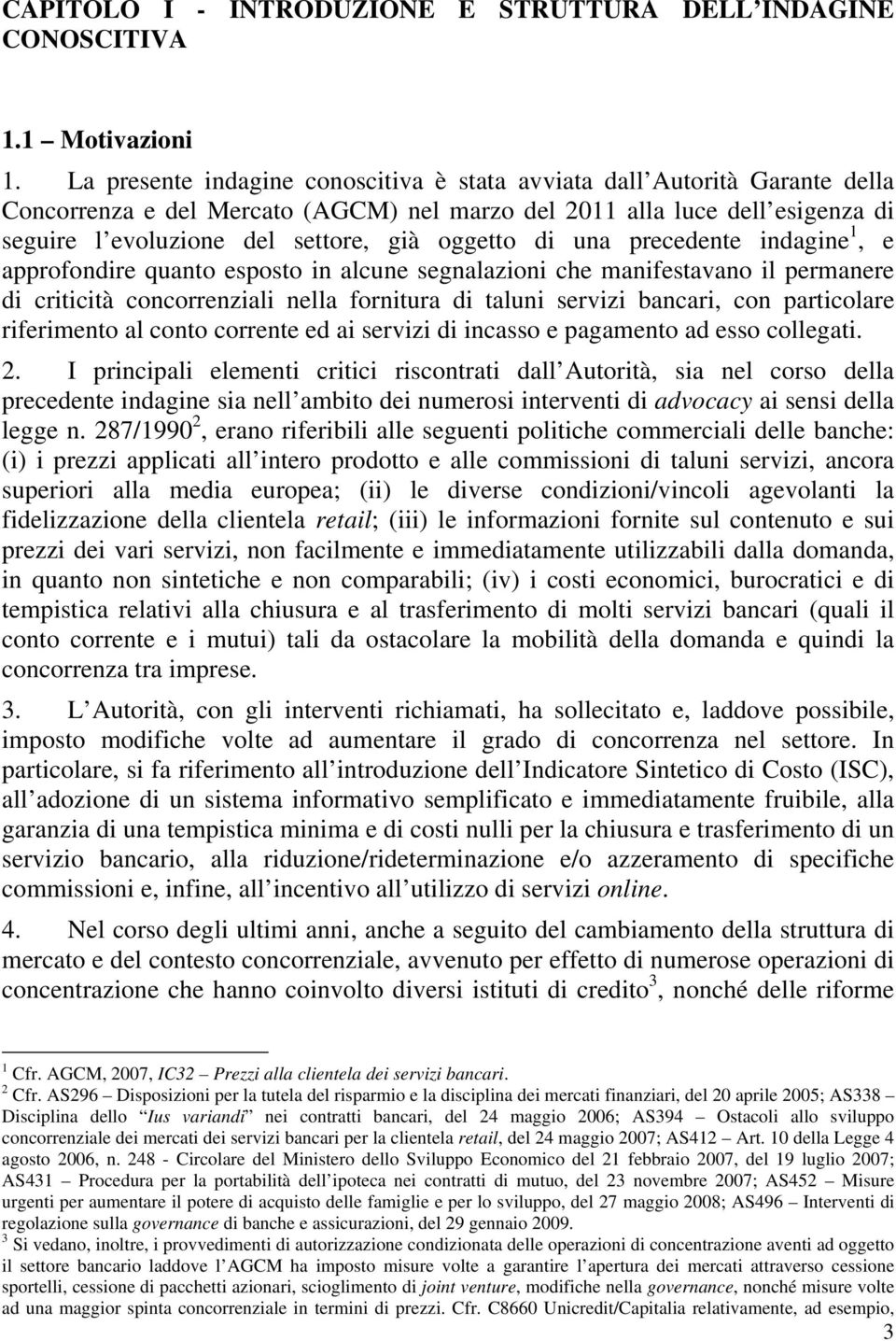 oggetto di una precedente indagine 1, e approfondire quanto esposto in alcune segnalazioni che manifestavano il permanere di criticità concorrenziali nella fornitura di taluni servizi bancari, con