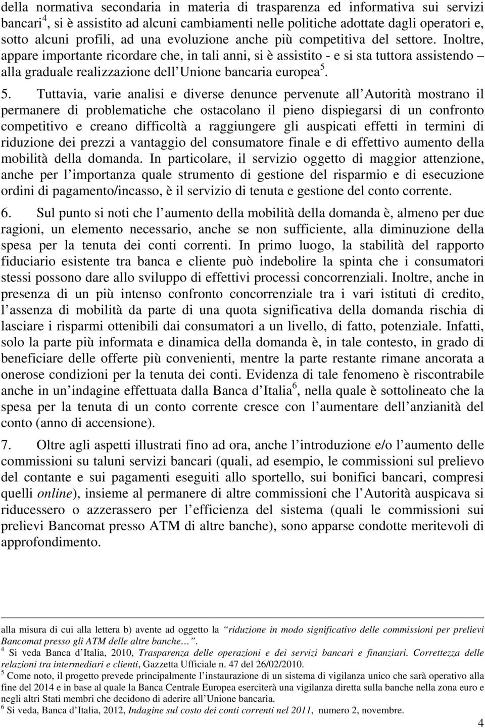 Inoltre, appare importante ricordare che, in tali anni, si è assistito - e si sta tuttora assistendo alla graduale realizzazione dell Unione bancaria europea 5.