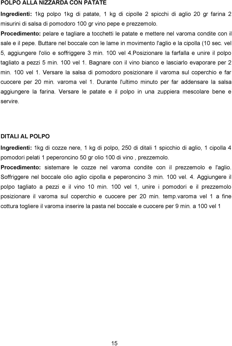 vel 5, aggiungere l'olio e soffriggere 3 min. 100 vel 4.Posizionare la farfalla e unire il polpo tagliato a pezzi 5 min. 100 vel 1. Bagnare con il vino bianco e lasciarlo evaporare per 2 min.