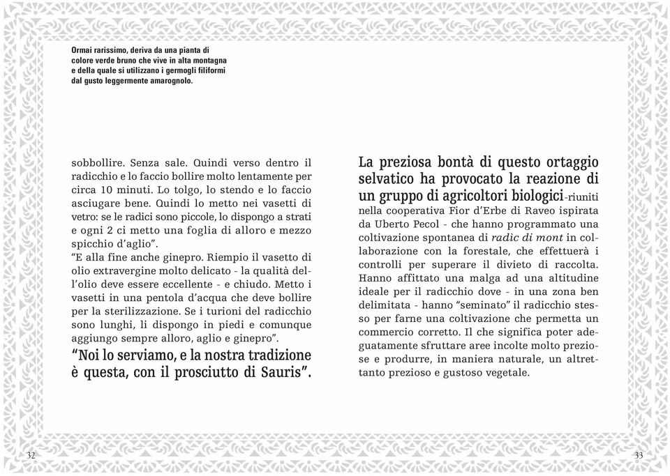 Quindi lo metto nei vasetti di vetro: se le radici sono piccole, lo dispongo a strati e ogni 2 ci metto una foglia di alloro e mezzo spicchio d aglio. E alla fine anche ginepro.