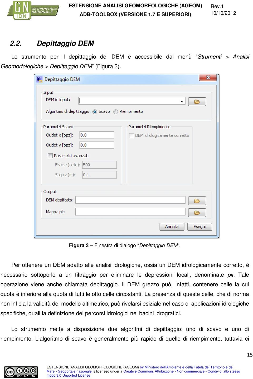 Tale operazione viene anche chiamata depittaggio. Il DEM grezzo può, infatti, contenere celle la cui quota è inferiore alla quota di tutti le otto celle circostanti.