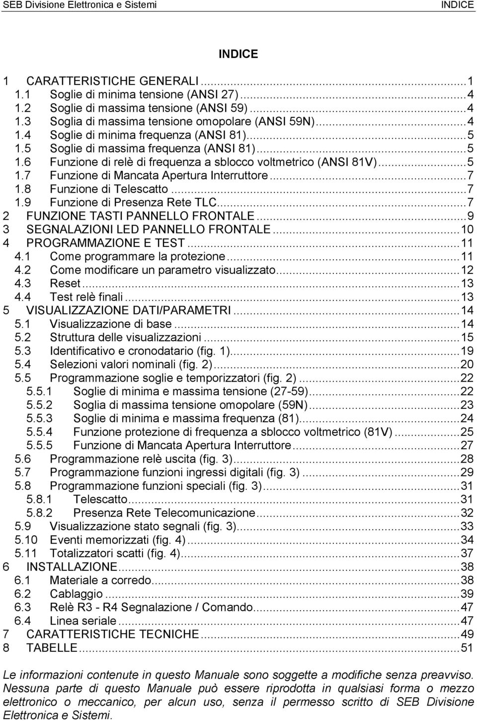 ..7 1.9 Funzione di Presenza Rete TLC...7 2 FUNZIONE TASTI PANNELLO FRONTALE...9 3 SEGNALAZIONI LED PANNELLO FRONTALE...10 4 PROGRAMMAZIONE E TEST...11 4.1 Come programmare la protezione...11 4.2 Come modificare un parametro visualizzato.