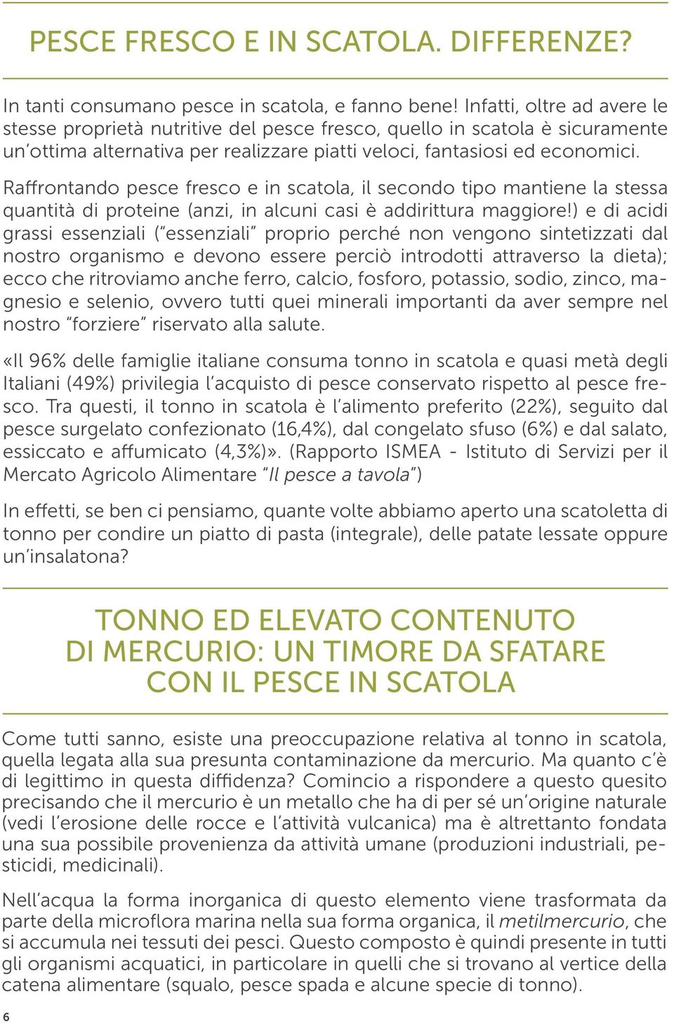 Raffrontando pesce fresco e in scatola, il secondo tipo mantiene la stessa quantità di proteine (anzi, in alcuni casi è addirittura maggiore!