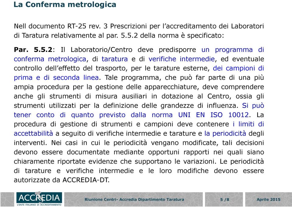 5.2 della norma è specificato: Par. 5.5.2: Il Laboratorio/Centro deve predisporre un programma di conferma metrologica, di taratura e di verifiche intermedie, ed eventuale controllo dell effetto del