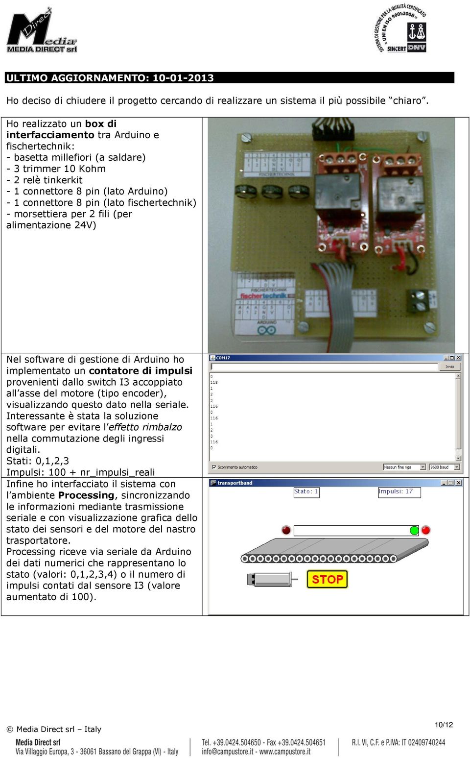 (lato fischertechnik) - morsettiera per 2 fili (per alimentazione 24V) Nel software di gestione di Arduino ho implementato un contatore di impulsi provenienti dallo switch I3 accoppiato all asse del