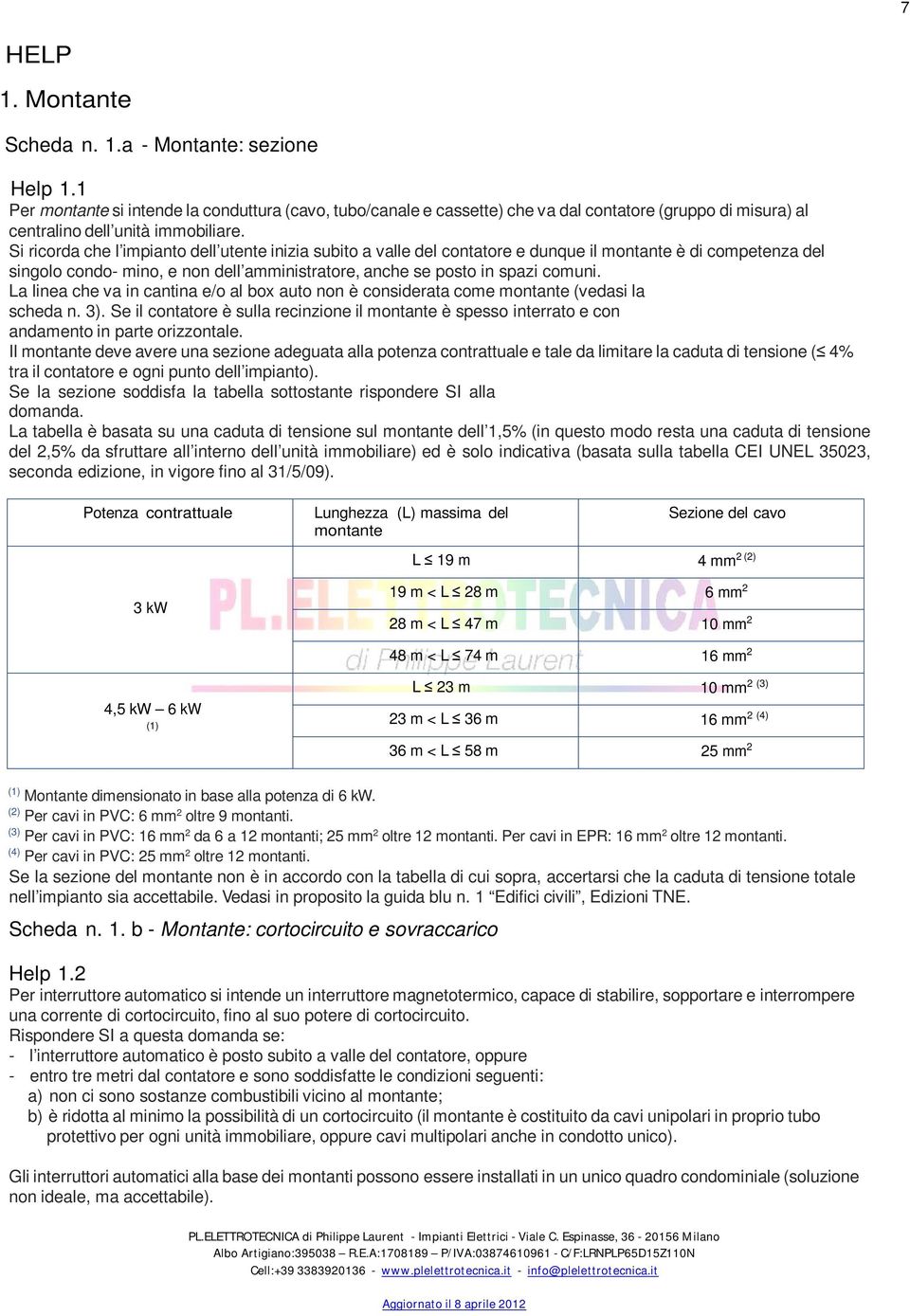 Si ricorda che l impianto dell utente inizia subito a valle del contatore e dunque il montante è di competenza del singolo condo- mino, e non dell amministratore, anche se posto in spazi comuni.