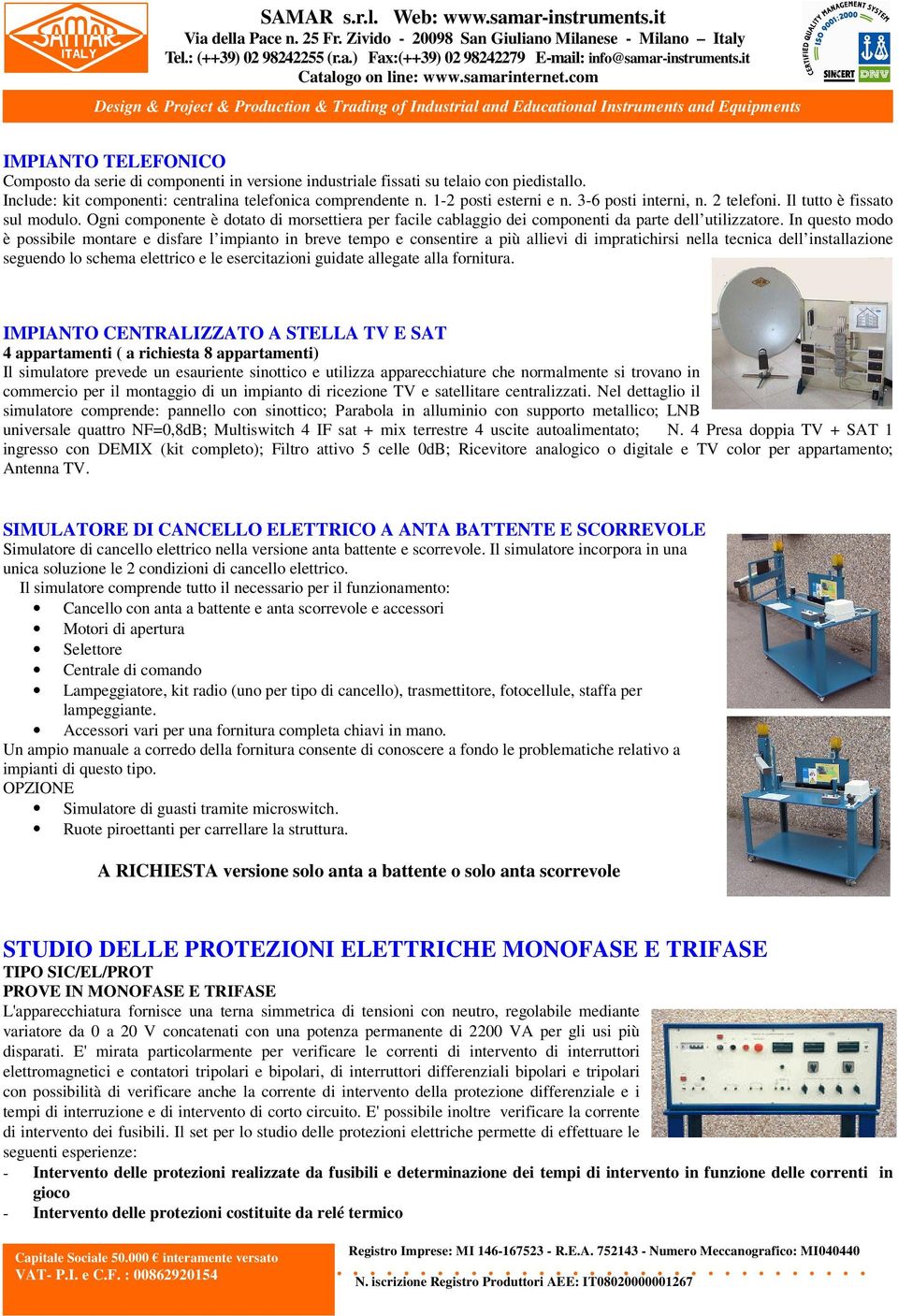 In questo modo è possibile montare e disfare l impianto in breve tempo e consentire a più allievi di impratichirsi nella tecnica dell installazione seguendo lo schema elettrico e le esercitazioni