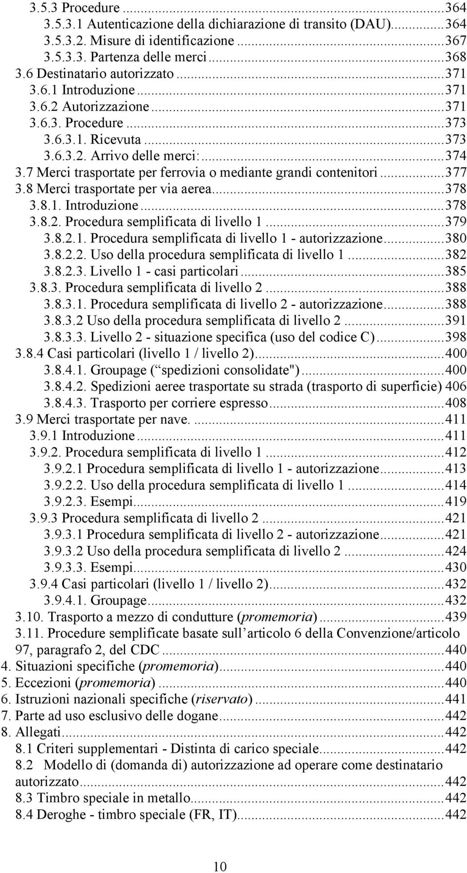 7 Merci trasportate per ferrovia o mediante grandi contenitori...377 3.8 Merci trasportate per via aerea...378 3.8.1. Introduzione...378 3.8.2. Procedura semplificata di livello 1...379 3.8.2.1. Procedura semplificata di livello 1 - autorizzazione.