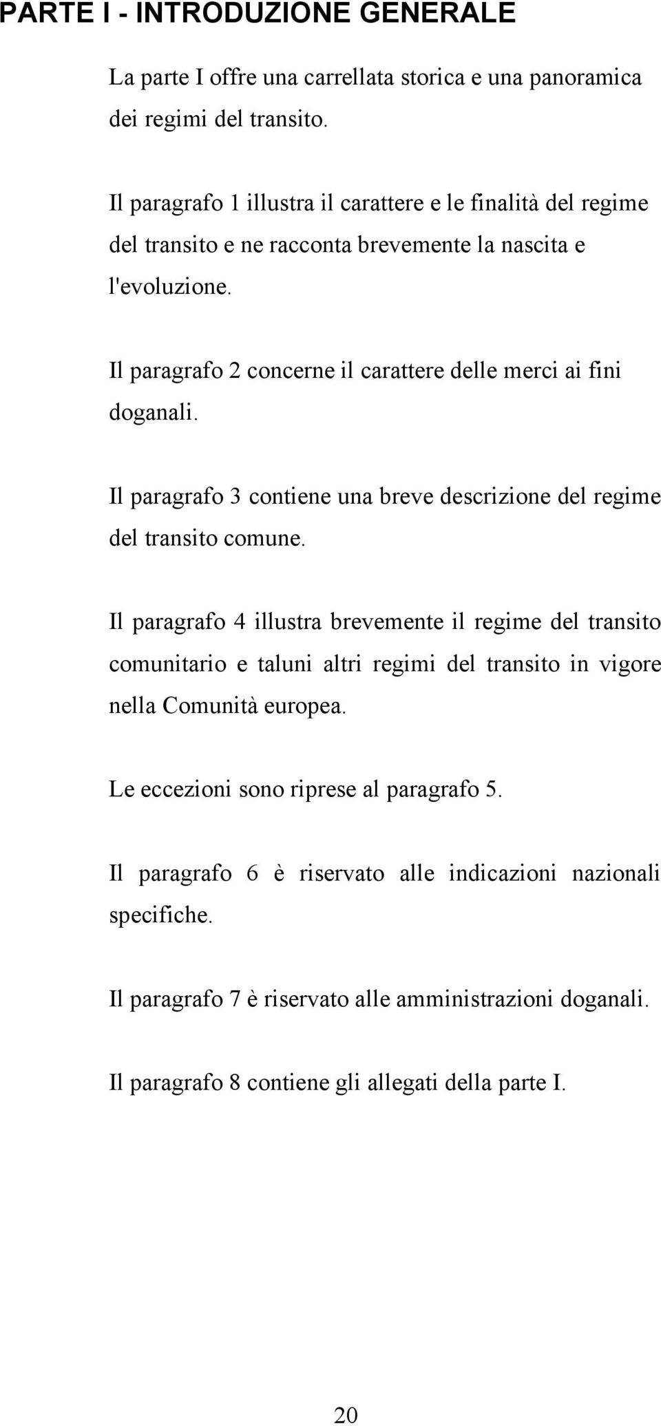 Il paragrafo 2 concerne il carattere delle merci ai fini doganali. Il paragrafo 3 contiene una breve descrizione del regime del transito comune.