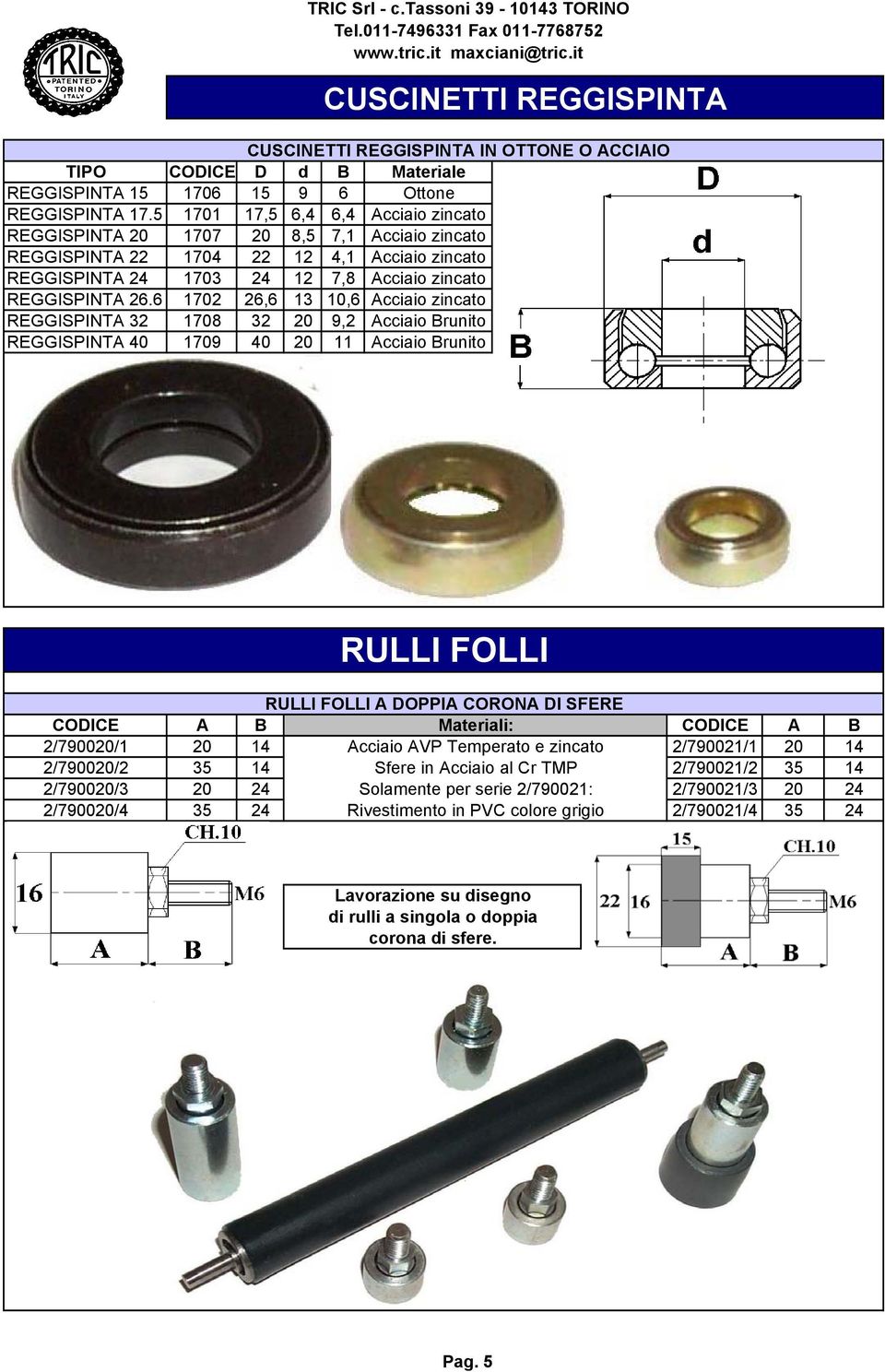 6 1702 26,6 13 10,6 Acciaio zincato REGGISPINTA 32 1708 32 20 9,2 Acciaio Brunito REGGISPINTA 40 1709 40 20 11 Acciaio Brunito RULLI FOLLI RULLI FOLLI A DOPPIA CORONA DI SFERE CODICE A B CODICE A B