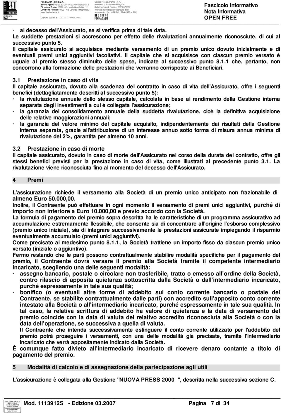 Il capitale assicurato si acquisisce mediante versamento di un premio unico dovuto inizialmente e di eventuali premi unici aggiuntivi facoltativi.