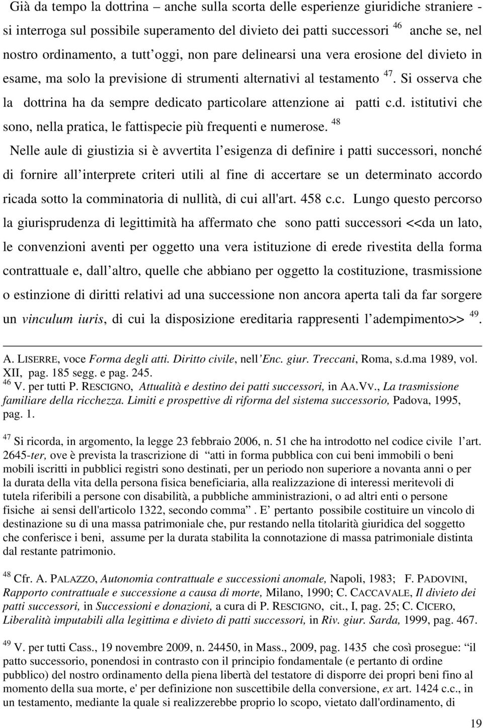 Si osserva che la dottrina ha da sempre dedicato particolare attenzione ai patti c.d. istitutivi che sono, nella pratica, le fattispecie più frequenti e numerose.