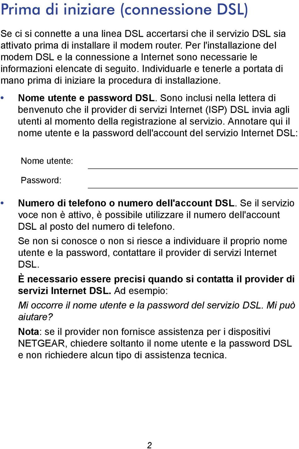 Individuarle e tenerle a portata di mano prima di iniziare la procedura di installazione. Nome utente e password DSL.