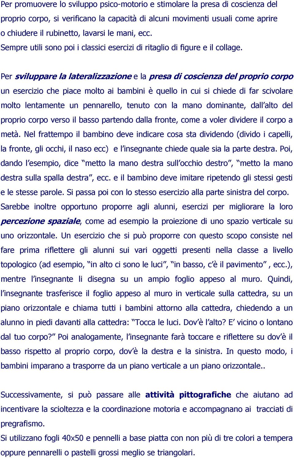 Per sviluppare la lateralizzazione e la presa di coscienza del proprio corpo un esercizio che piace molto ai bambini è quello in cui si chiede di far scivolare molto lentamente un pennarello, tenuto