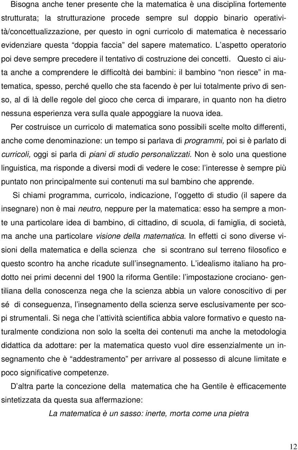 Questo ci aiuta anche a comprendere le difficoltà dei bambini: il bambino non riesce in matematica, spesso, perché quello che sta facendo è per lui totalmente privo di senso, al di là delle regole