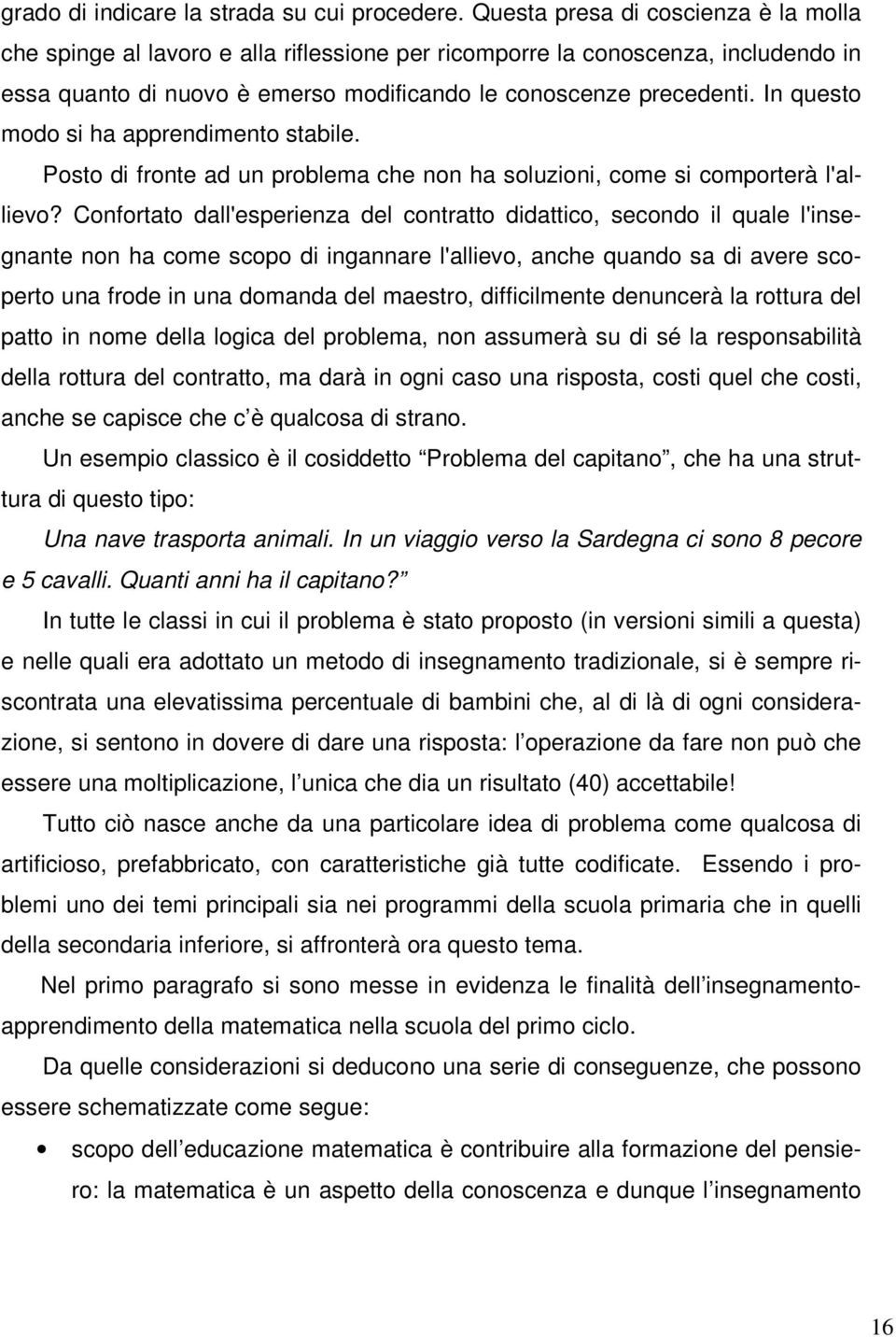 In questo modo si ha apprendimento stabile. Posto di fronte ad un problema che non ha soluzioni, come si comporterà l'allievo?