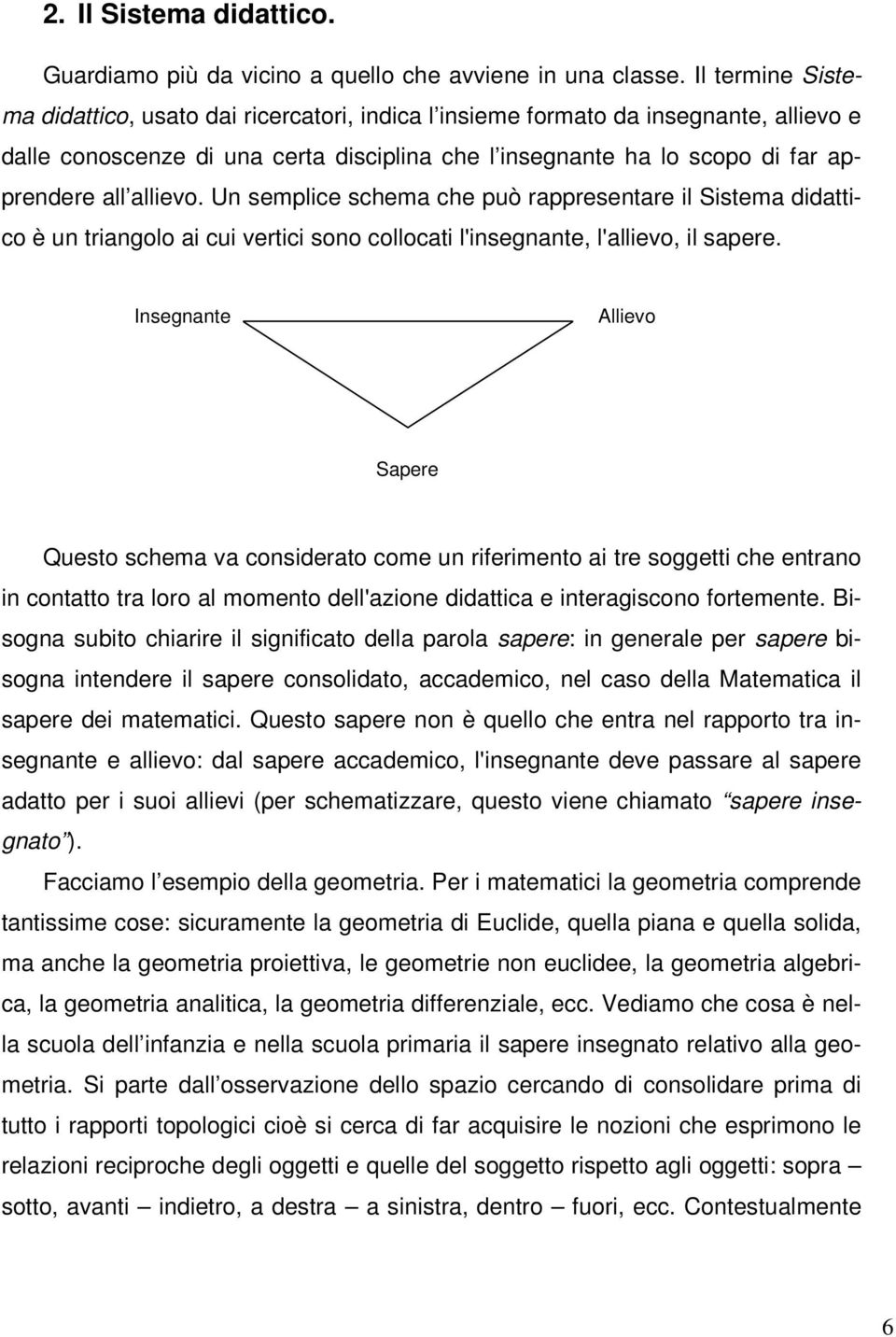 allievo. Un semplice schema che può rappresentare il Sistema didattico è un triangolo ai cui vertici sono collocati l'insegnante, l'allievo, il sapere.