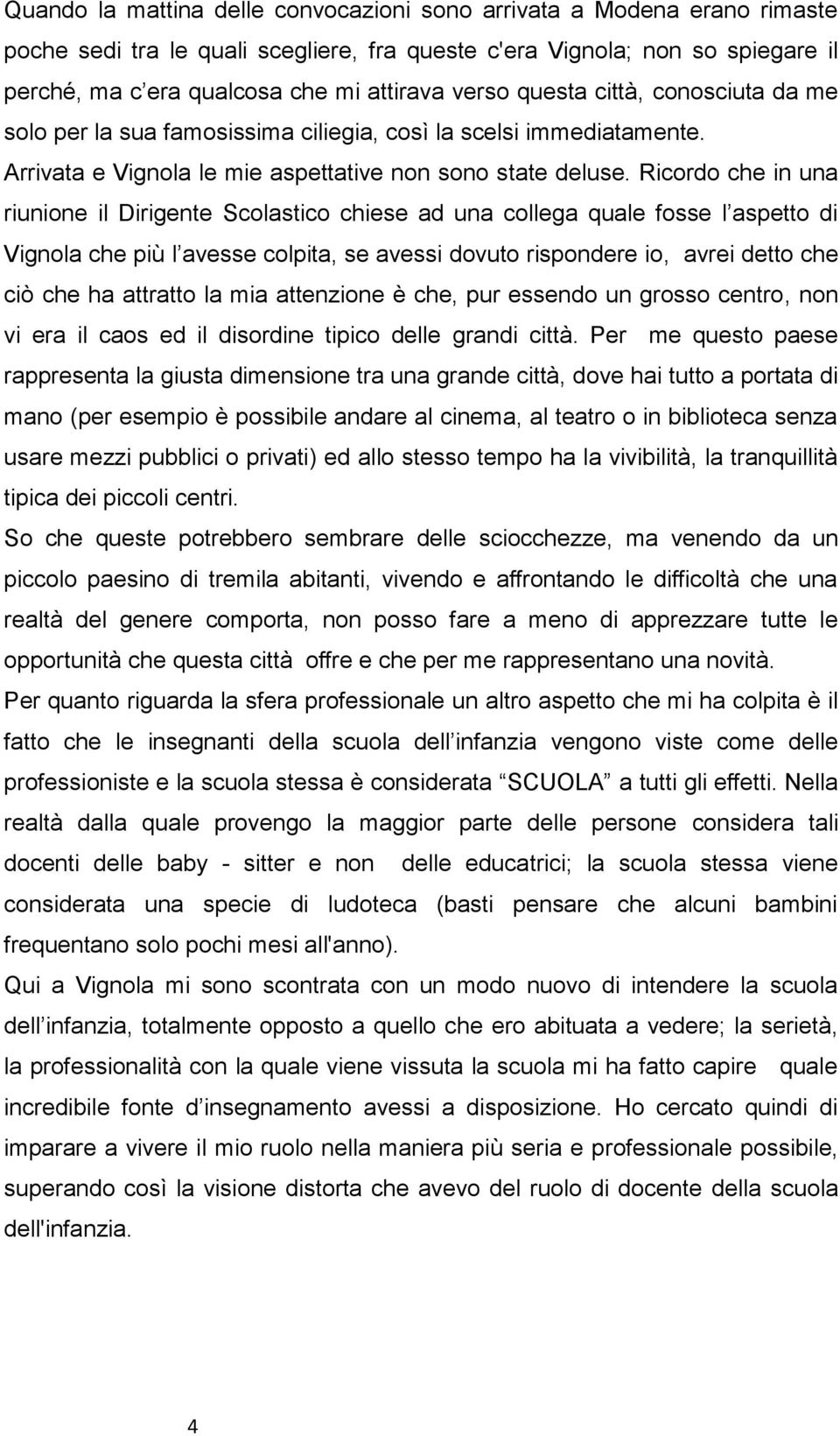 Ricordo che in una riunione il Dirigente Scolastico chiese ad una collega quale fosse l aspetto di Vignola che più l avesse colpita, se avessi dovuto rispondere io, avrei detto che ciò che ha