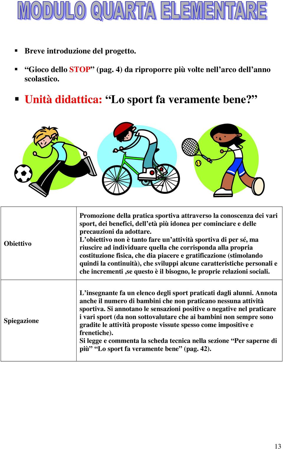 L obiettivo non è tanto fare un attività sportiva di per sé, ma riuscire ad individuare quella che corrisponda alla propria costituzione fisica, che dia piacere e gratificazione (stimolando quindi la