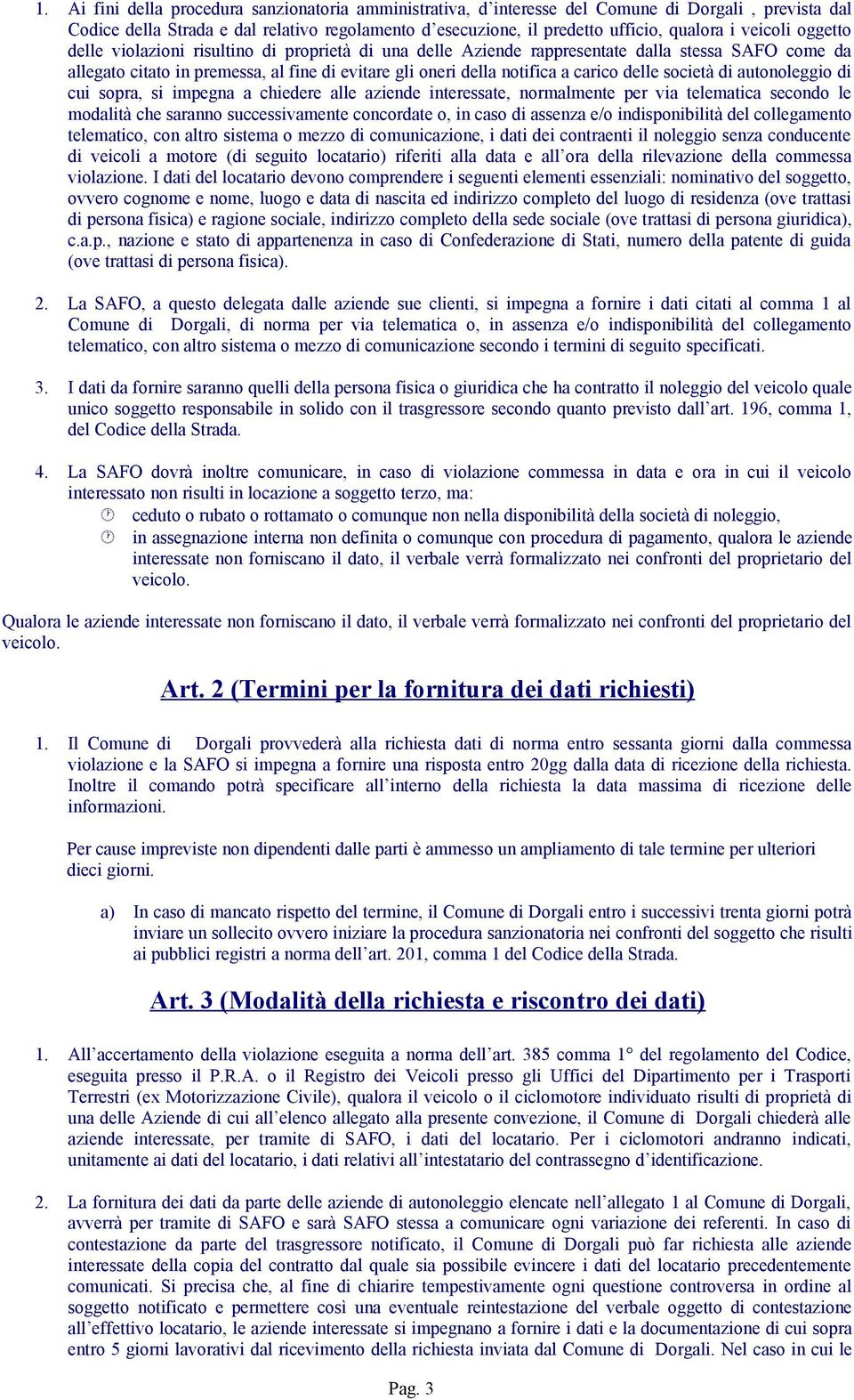 delle società di autonoleggio di cui sopra, si impegna a chiedere alle aziende interessate, normalmente per via telematica secondo le modalità che saranno successivamente concordate o, in caso di