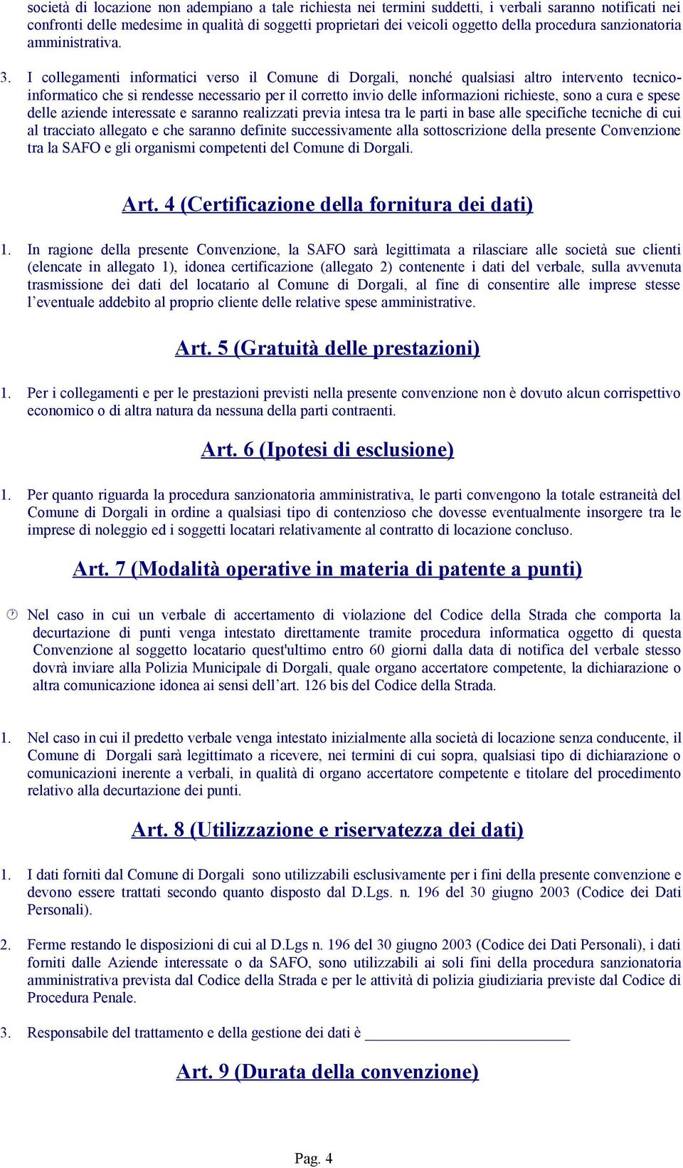 I collegamenti informatici verso il Comune di Dorgali, nonché qualsiasi altro intervento tecnicoinformatico che si rendesse necessario per il corretto invio delle informazioni richieste, sono a cura