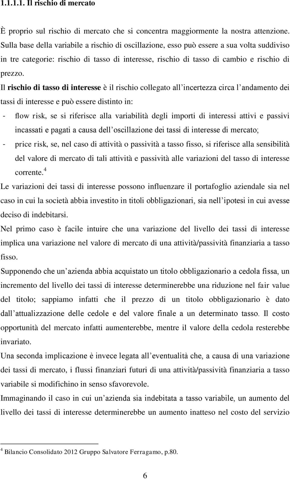 Il rischio di tasso di interesse è il rischio collegato all incertezza circa l andamento dei tassi di interesse e può essere distinto in: - flow risk, se si riferisce alla variabilità degli importi