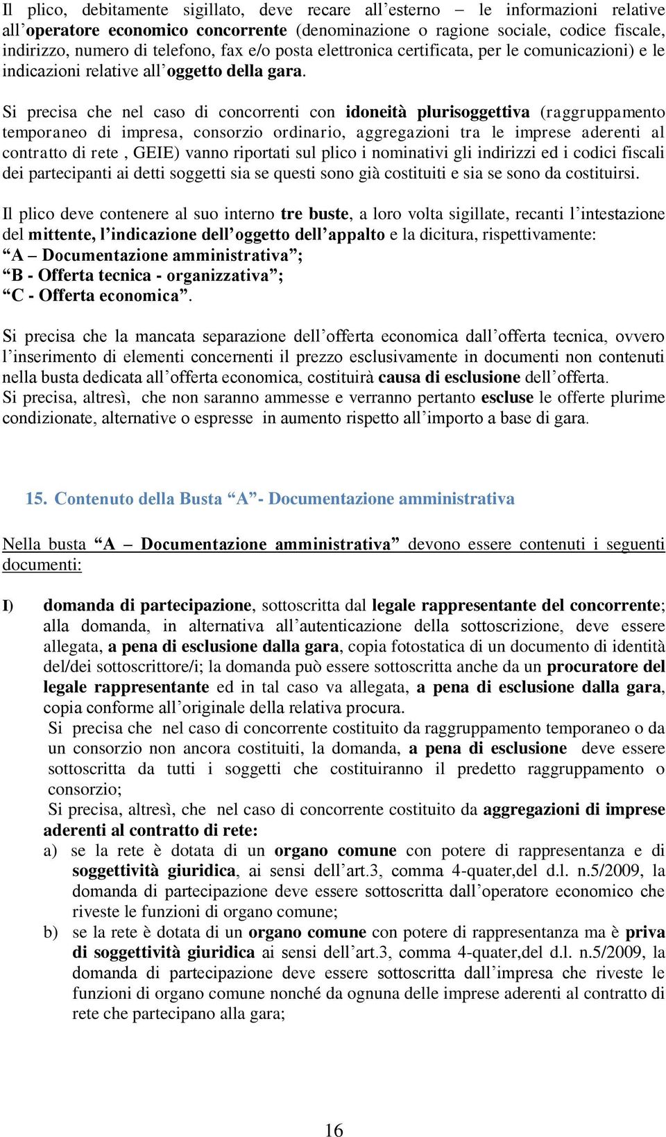 Si precisa che nel caso di concorrenti con idoneità plurisoggettiva (raggruppamento temporaneo di impresa, consorzio ordinario, aggregazioni tra le imprese aderenti al contratto di rete, GEIE) vanno