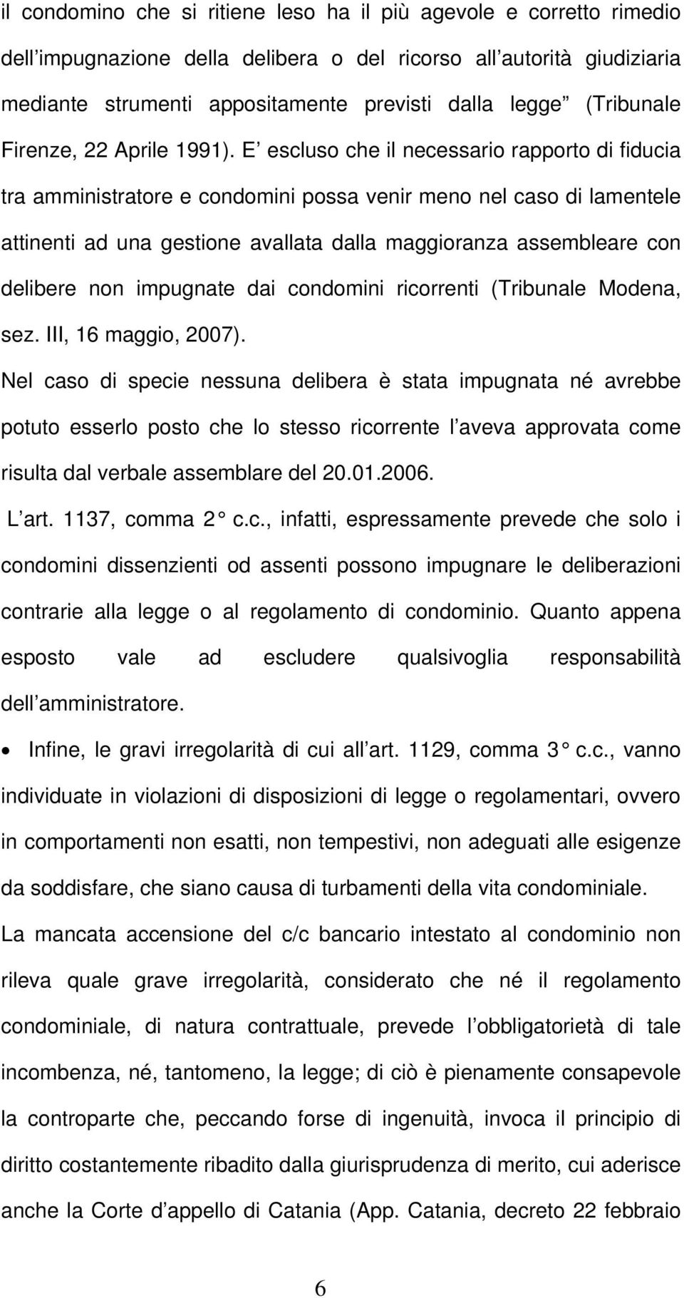 E escluso che il necessario rapporto di fiducia tra amministratore e condomini possa venir meno nel caso di lamentele attinenti ad una gestione avallata dalla maggioranza assembleare con delibere non