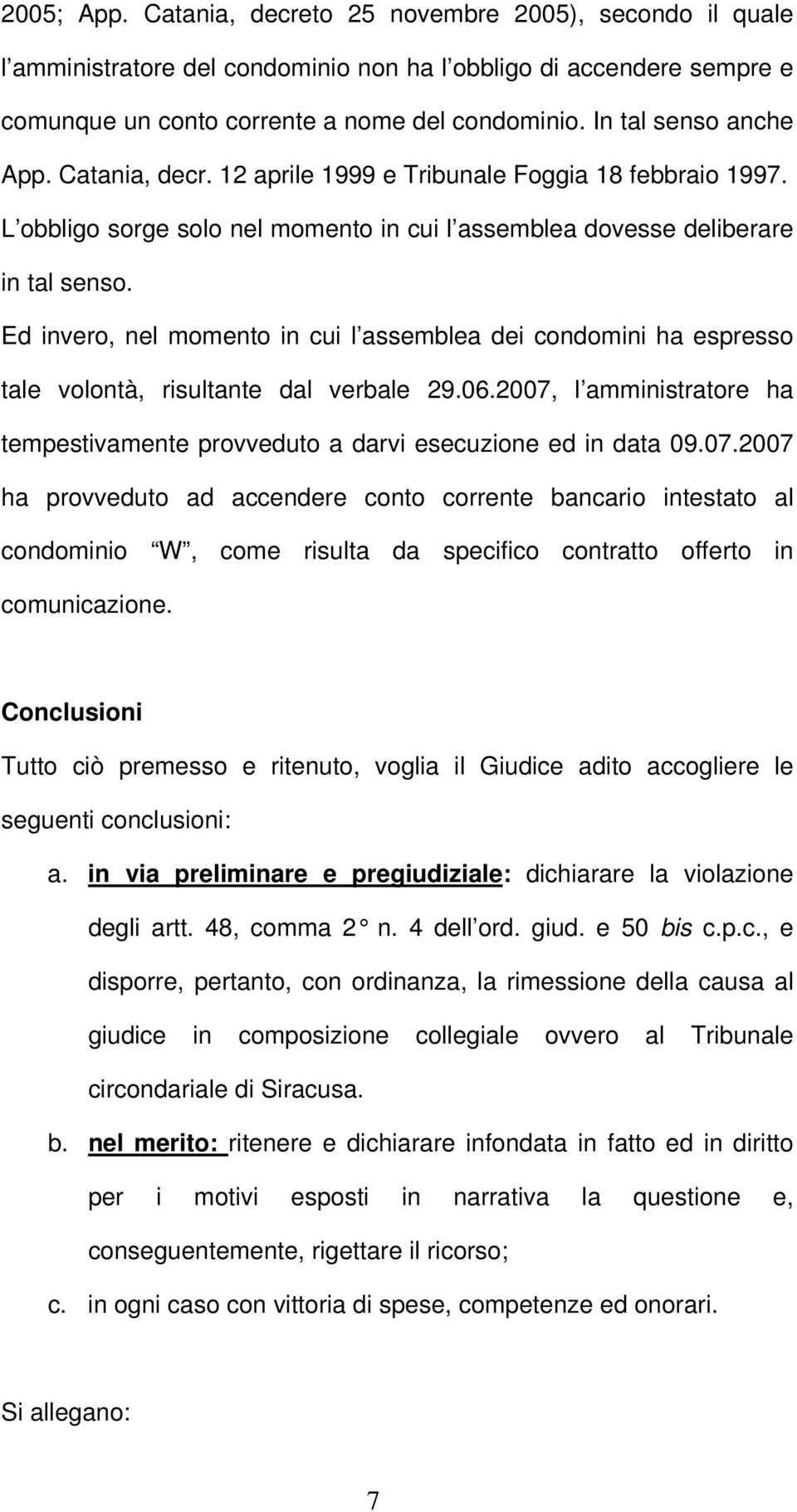 Ed invero, nel momento in cui l assemblea dei condomini ha espresso tale volontà, risultante dal verbale 29.06.2007,