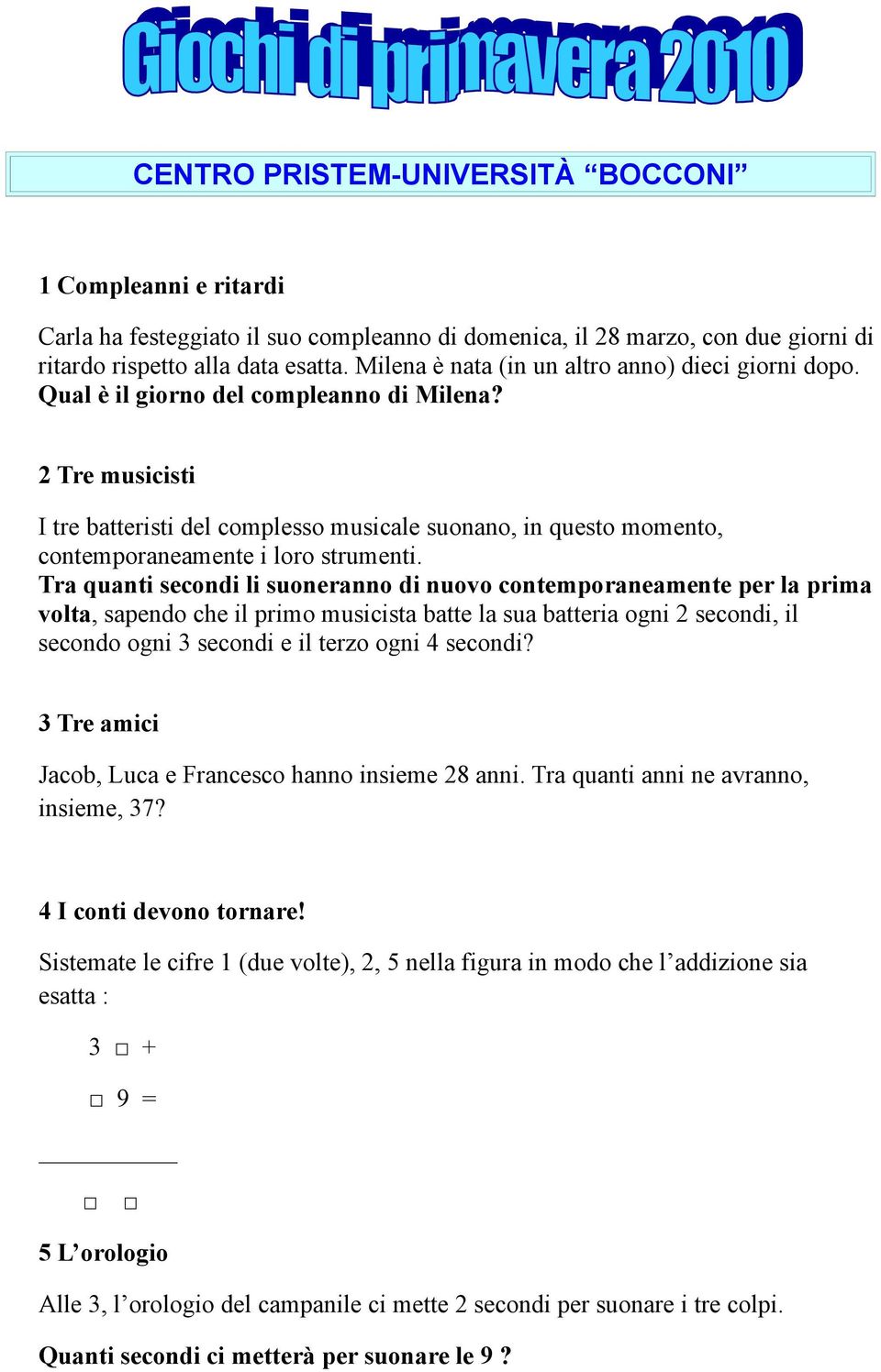 2 Tre musicisti I tre batteristi del complesso musicale suonano, in questo momento, contemporaneamente i loro strumenti.