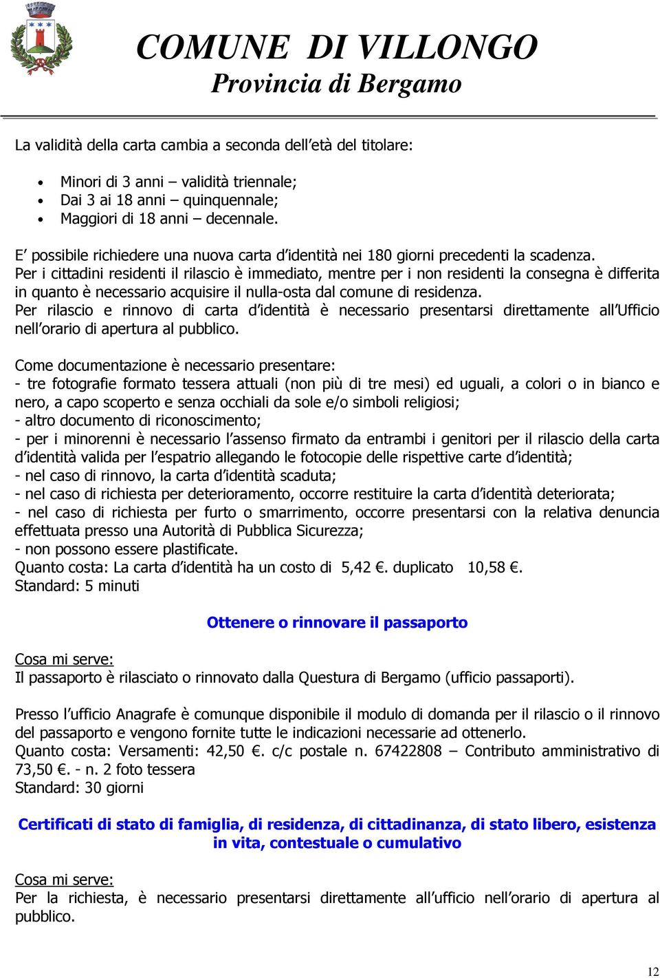 Per i cittadini residenti il rilascio è immediato, mentre per i non residenti la consegna è differita in quanto è necessario acquisire il nulla-osta dal comune di residenza.