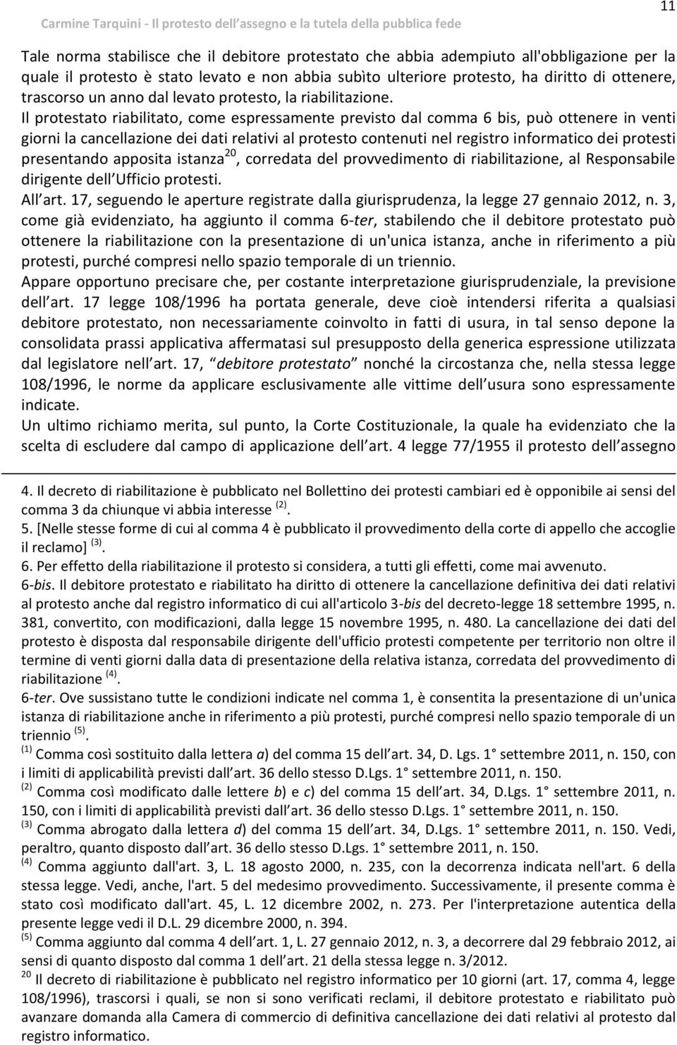 Il protestato riabilitato, come espressamente previsto dal comma 6 bis, può ottenere in venti giorni la cancellazione dei dati relativi al protesto contenuti nel registro informatico dei protesti