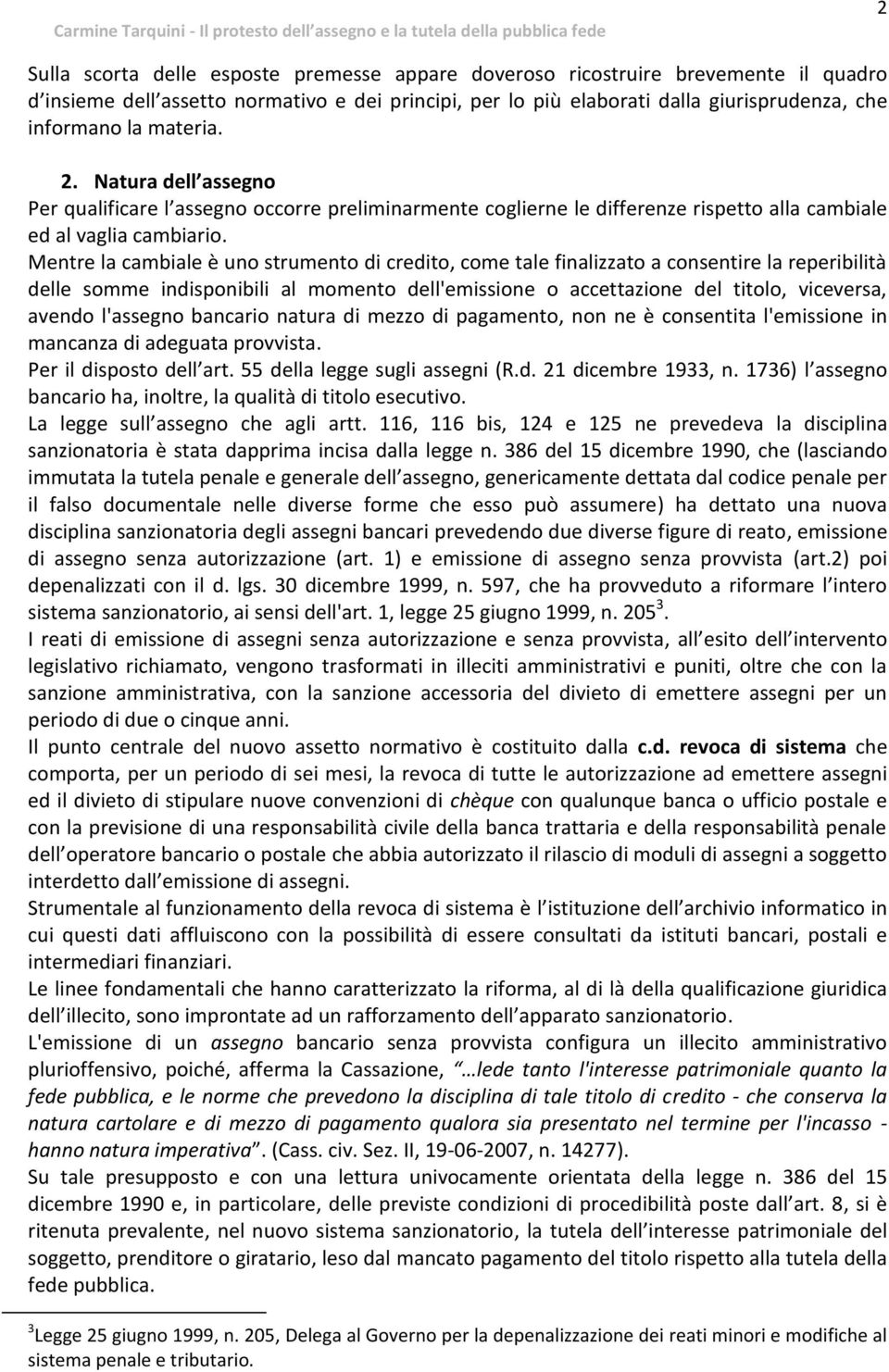 Mentre la cambiale è uno strumento di credito, come tale finalizzato a consentire la reperibilità delle somme indisponibili al momento dell'emissione o accettazione del titolo, viceversa, avendo