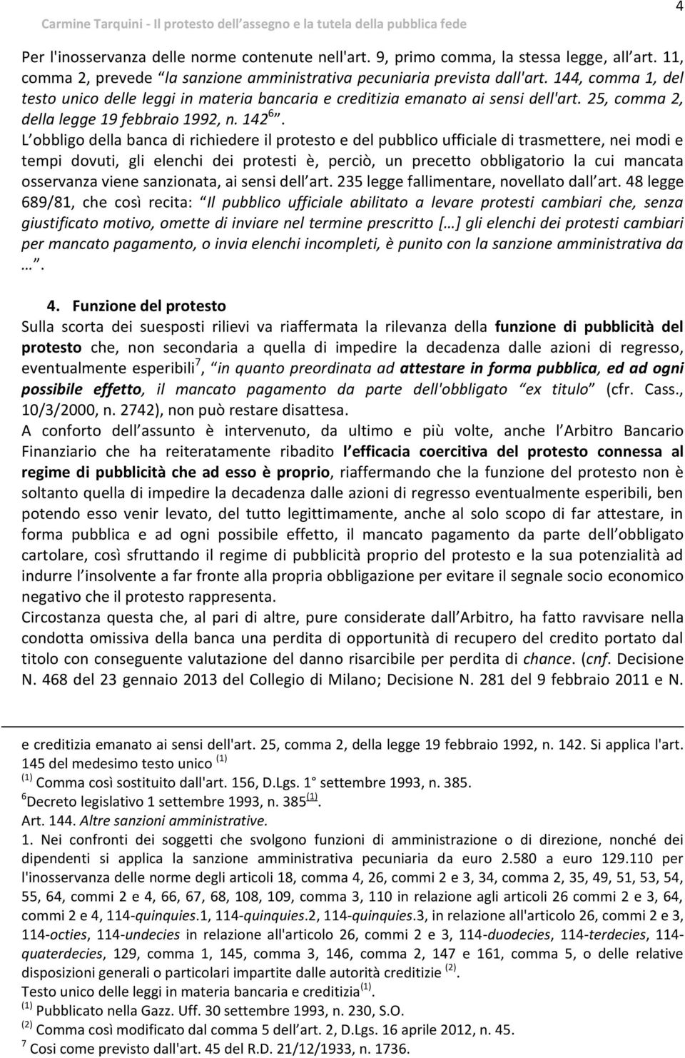 L obbligo della banca di richiedere il protesto e del pubblico ufficiale di trasmettere, nei modi e tempi dovuti, gli elenchi dei protesti è, perciò, un precetto obbligatorio la cui mancata