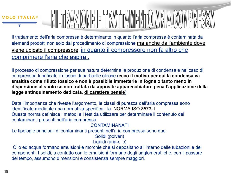 Il processo di compressione per sua natura determina la produzione di condensa e nel caso di compressori lubrificati, il rilascio di particelle oleose (ecco il motivo per cui la condensa va smaltita