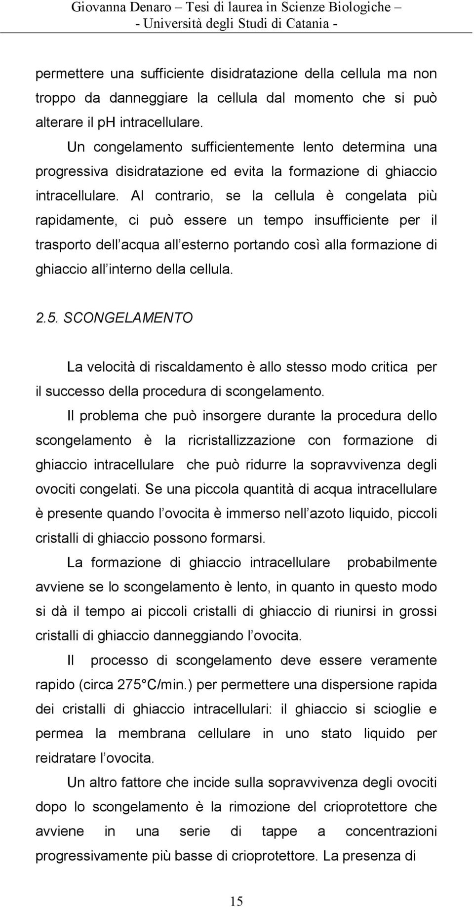 Al contrario, se la cellula è congelata più rapidamente, ci può essere un tempo insufficiente per il trasporto dell acqua all esterno portando così alla formazione di ghiaccio all interno della