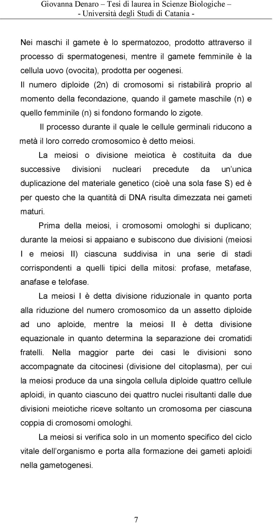 Il processo durante il quale le cellule germinali riducono a metà il loro corredo cromosomico è detto meiosi.