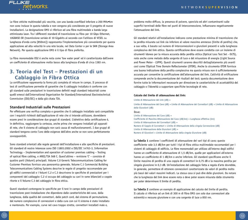 Tra i differenti standard di trasmissione su fibra per 10 Gbps Ethernet, 10GBASE-SR (trasmissione seriale di 10 Gigabits al secondo con l utilizzo di VCSEL su lunghezza d onda corta [850nm])