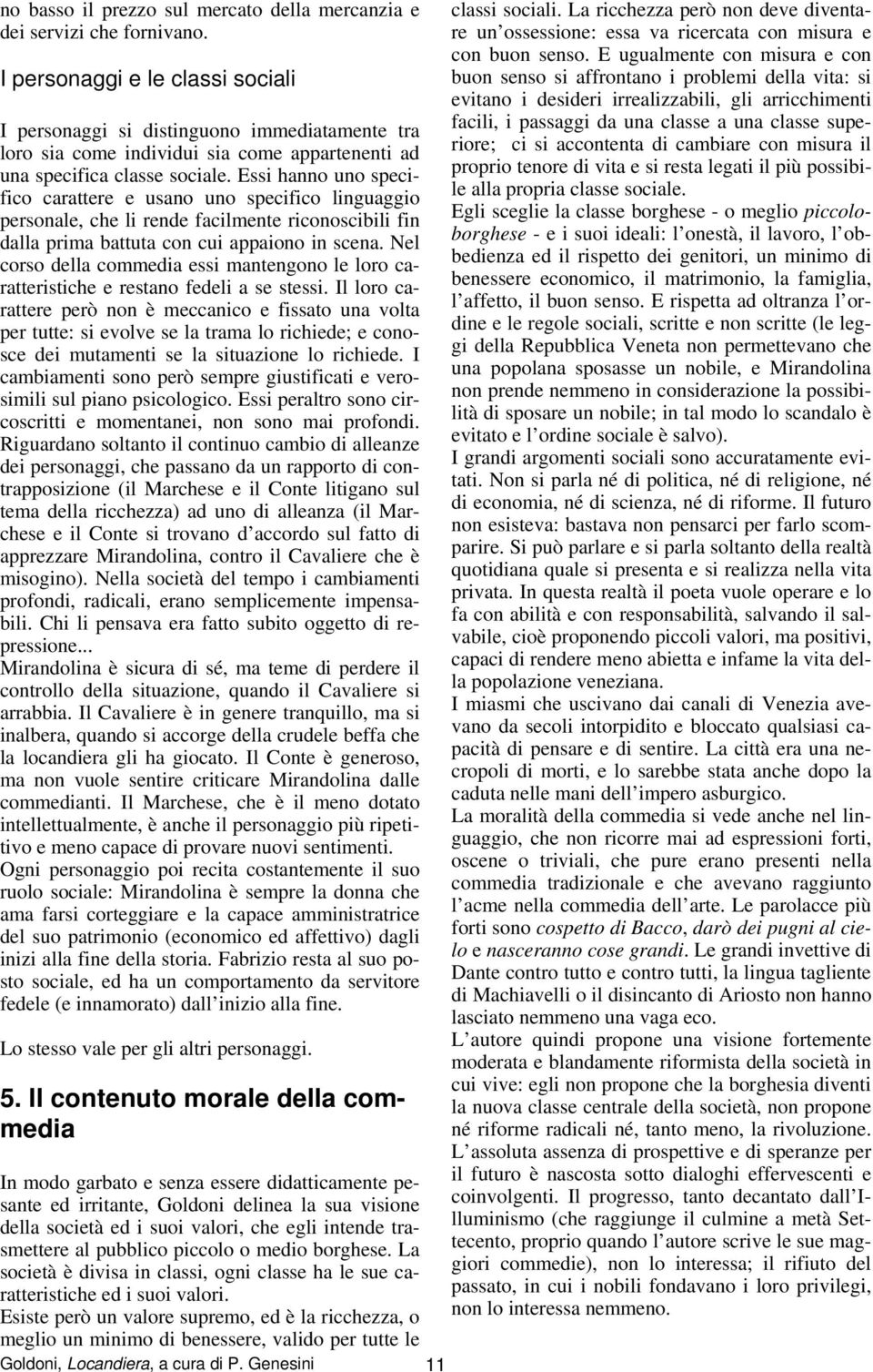 Essi hanno uno specifico carattere e usano uno specifico linguaggio personale, che li rende facilmente riconoscibili fin dalla prima battuta con cui appaiono in scena.