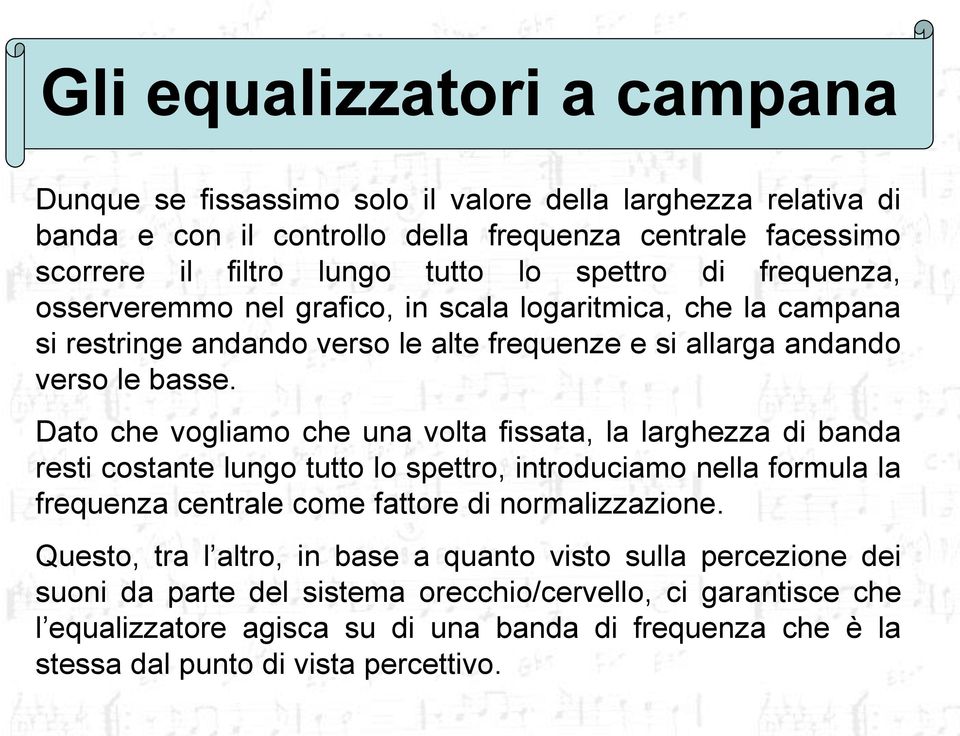 Dato che vogliamo che una volta fissata, la larghezza di banda resti costante lungo tutto lo spettro, introduciamo nella formula la frequenza centrale come fattore di normalizzazione.