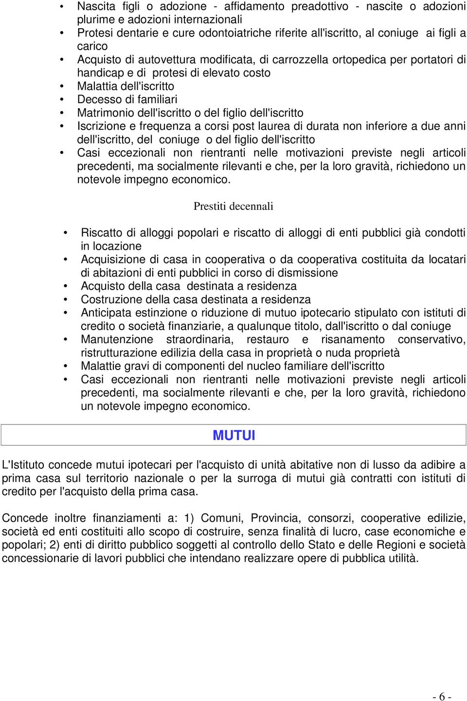 dell'iscritto Iscrizione e frequenza a corsi post laurea di durata non inferiore a due anni dell'iscritto, del coniuge o del figlio dell'iscritto Casi eccezionali non rientranti nelle motivazioni